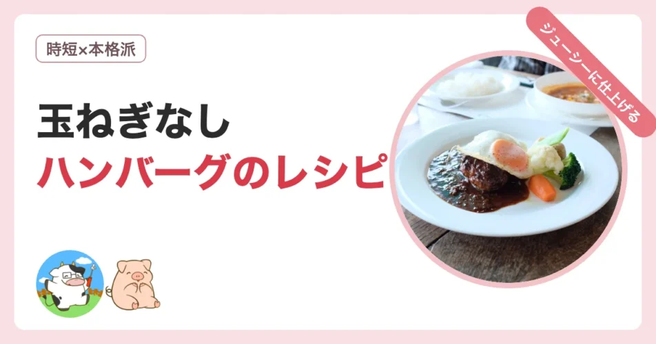 玉ねぎなしハンバーグのレシピとジューシーに仕上げるコツ